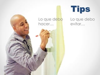 Tips
Lo que debo
hacer…
Lo que debo
evitar…
 