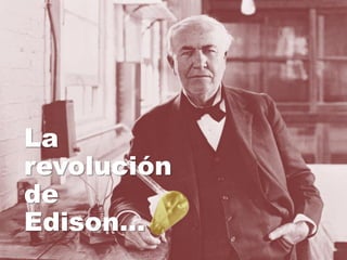 La
revolución
de
Edison…
 