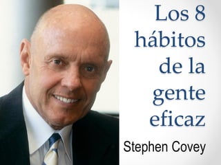 Los 8
hábitos
de la
gente
eficaz
• Stephen Covey
 