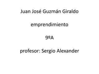 Juan José Guzmán Giraldo

    emprendimiento

           9ºA

profesor: Sergio Alexander
 