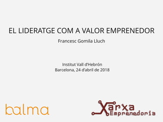 EL LIDERATGE COM A VALOR EMPRENEDOR
Institut Vall d’Hebrón
Barcelona, 24 d’abril de 2018
Francesc Gomila Lluch
 