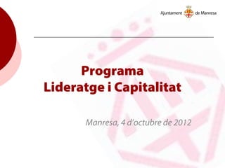Programa
Lideratge i Capitalitat
Manresa, 4 d’octubre de 2012
 