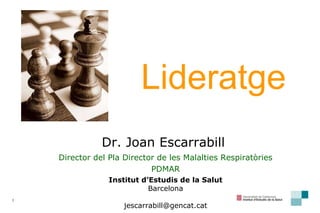 Dr. Joan Escarrabill  Director del Pla Director de les Malalties Respiratòries PDMAR Institut d’Estudis de la Salut Barcelona [email_address] Lideratge 