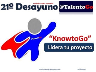 @TalentoGohttp://talentogo.wordpress.com/
KnowtoGo: Lidera tu proyecto
 