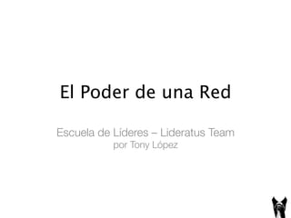 El Poder de una Red
Escuela de Líderes – Lideratus Team!
por Tony López 
 