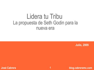 Lidera tu Tribu          “”
         La propuesta de Seth Godin para la
                     nueva era


                                                Julio, 2009




                                     1
                                            1
José Cabrera                1            blog.cabreramc.com
 