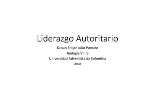 Liderazgo Autoritario
Duvan Felipe Julio Pomare
Teología VIII B
Universidad Adventista de Colombia
Unac
 