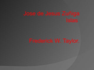 Jose de Jesus Zuñiga Islas  Frederick W. Taylor. 