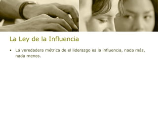 La Ley de la Influencia La veredadera métrica de el liderazgo es la influencia, nada más, nada menos. 