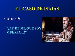 EL CASO DE ISAIAS   Isaías 6:5: “ ¡AY DE MI, QUE SOY MUERTO...!” 