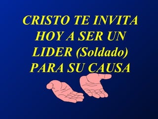 CRISTO TE INVITA HOY A SER UN LIDER (Soldado) PARA SU CAUSA 