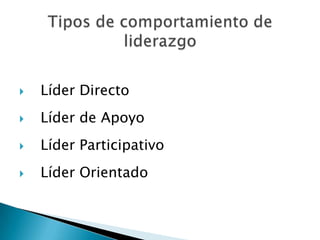 Tipos de comportamiento de liderazgoLíder Directo Líder de ApoyoLíder ParticipativoLíder Orientado