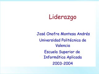 Liderazgo José Onofre Montesa Andrés Universidad Politécnica de Valencia Escuela Superior de  Informática Aplicada 2003-2004 