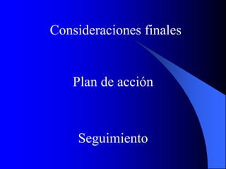 Consideraciones finales
Plan de acción
Seguimiento
 