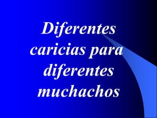Diferentes
caricias para
diferentes
muchachos
 