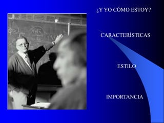 CARACTERÍSTICAS
ESTILO
IMPORTANCIA
¿Y YO CÓMO ESTOY?
 