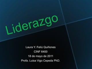 Liderazgo Laura Y. Feliú Quiñones CINF 6400 18 de mayo de 2011 Profa. Luisa Vigo Cepeda PhD.  