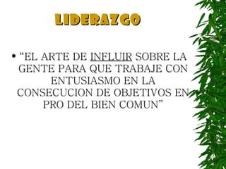 LIDERAZGO “ EL ARTE DE  INFLUIR  SOBRE LA GENTE PARA QUE TRABAJE CON ENTUSIASMO EN LA CONSECUCION DE OBJETIVOS EN PRO DEL BIEN COMUN” 