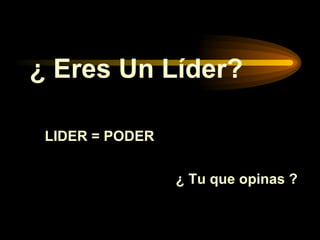 ¿ Eres Un Líder? LIDER = PODER ¿ Tu que opinas ? 