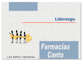 Liderazgo Farmacias Canto L.A.E. Bertha C. Vidal Serrano 