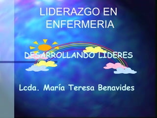 LIDERAZGO EN ENFERMERIA DESARROLLANDO LIDERES Lcda. María Teresa Benavides  