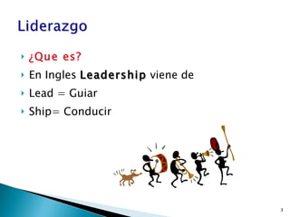 ¿Que es? En Ingles  Leadership  viene de Lead = Guiar Ship= Conducir 