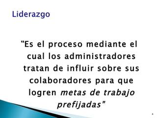 “ Es el proceso mediante el cual los administradores tratan de influir sobre sus colaboradores para que logren  metas de trabajo prefijadas”   