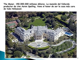 The Manor. 150.000.000 millones dólares. La mansión del fallecido productor de cine Aaron Spelling, tiene el honor de ser la casa más cara de todo Hollywood.  