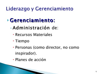 Gerenciamiento: Administración  de: Recursos Materiales Tiempo Personas (como director, no como inspirador). Planes de acción 