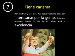 Tiene carisma7      Don de atraer y caer bien. Para adquirir carisma, basta con interesarse por la gente y demostrar verdadero interés en ella.En el carisma está la excelencia.