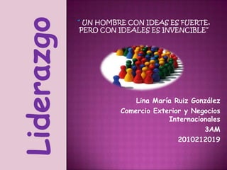 Liderazgo
                Lina María Ruiz González
            Comercio Exterior y Negocios
                         Internacionales
                                   3AM
                            2010212019
 