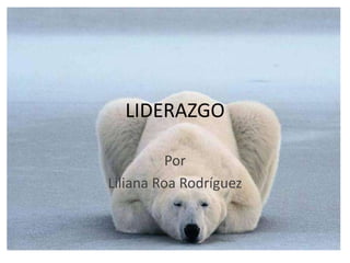 LIDERAZGO

          Por
Liliana Roa Rodríguez
 