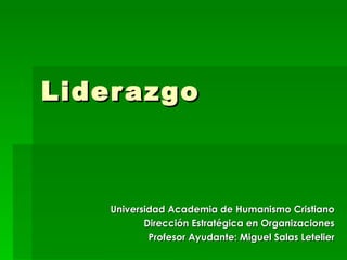 Liderazgo Universidad Academia de Humanismo Cristiano Dirección Estratégica en Organizaciones Profesor Ayudante: Miguel Salas Letelier 