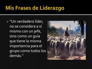  “Un verdadero líder,
 no se considera a sí
 mismo con un jefe,
 sino como un guía
 que tiene la misma
 importancia para el
 grupo como todos los
 demás.”
 