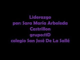 Liderazgo
 por: Sara María Arboleda
         Castrillon
         grupo:11D
colegio San José De La Sallé
 