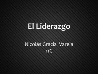El Liderazgo

Nicolás Gracia Varela
         11C
 
