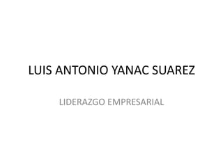 LUIS ANTONIO YANAC SUAREZ

    LIDERAZGO EMPRESARIAL
 