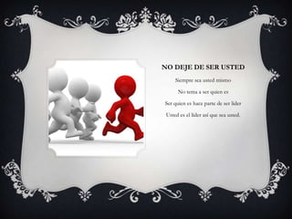 NO DEJE DE SER USTED
     Siempre sea usted mismo

      No tema a ser quien es

Ser quien es hace parte de ser líder

 Usted es el líder así que sea usted.
 