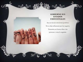 GOBIERNE SUS
         ESTADOS
       EMOCIONALES
 Sea un mar de emociones positivas

No se deje influenciar por las negativa

   Transmita esa buena vibra a las
     personas y estas lo seguirán.
 