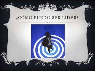 ¿CÓMO PUEDO SER LÍDER?
 