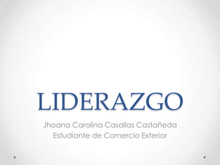 LIDERAZGO
Jhoana Carolina Casallas Castañeda
  Estudiante de Comercio Exterior
 