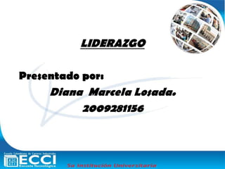 LIDERAZGO

Presentado por:
     Diana Marcela Losada.
          2009281156
 