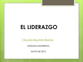 EL LIDERAZGO

Claudia Bautista Barrios

    LENGUAS MODERNAS

      MAYO DE 2012
 