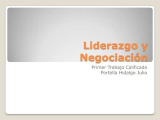 Liderazgo y
Negociación
 Primer Trabajo Calificado
     Portella Hidalgo Julio
 