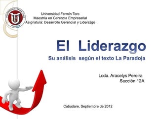 Universidad Fermín Toro
     Maestría en Gerencia Empresarial
Asignatura: Desarrollo Gerencial y Liderazgo




                                               Lcda. Aracelys Pereira
                                                         Sección 12A




                        Cabudare, Septiembre de 2012
 