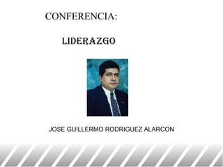 CONFERENCIA:       LIDERAZGO JOSE GUILLERMO RODRIGUEZ ALARCON 
