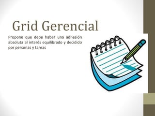 Grid Gerencial
Propone que debe haber una adhesión
absoluta al interés equilibrado y decidido
por personas y tareas
 