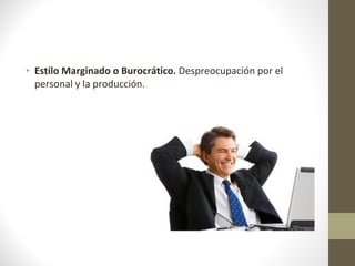 • Estilo Marginado o Burocrático. Despreocupación por el
  personal y la producción.
 
