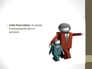 • Estilo Paternalista. Se instala
  la preocupación por el
  personal.
 