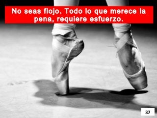 No seas flojo. Todo lo que merece la
     pena, requiere esfuerzo.




                                   37
 